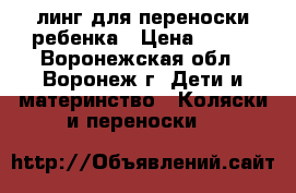  Cлинг для переноски ребенка › Цена ­ 900 - Воронежская обл., Воронеж г. Дети и материнство » Коляски и переноски   